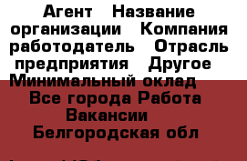 Агент › Название организации ­ Компания-работодатель › Отрасль предприятия ­ Другое › Минимальный оклад ­ 1 - Все города Работа » Вакансии   . Белгородская обл.